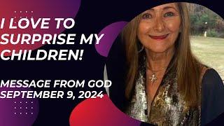 I LOVE TO SURPRISE MY CHILDREN - A MESSAGE FROM GOD - SEPTEMBER 9, 2024