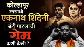 Madhurimaraje Maghar : Kolhapur Uttar मध्ये Eknath Shinde नी Satej Patil यांची गेम कशी केली ?