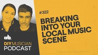 Breaking into Your Local Music Scene (DIY Musician Podcast, Episode 322)