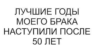 Лучшие годы моего брака наступили после 50 лет