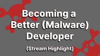 Becoming a Better (Malware) Developer (Stream Highlight)