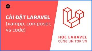 Cài đặt Laravel trên Xampp với Composer chỉ sau 15 phút | Học laravel cùng unitop.vn