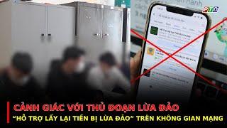 Cảnh giác với thủ đoạn l.ừa đ.ảo “hỗ trợ lấy lại tiền bị lừa đảo” trên không gian mạng