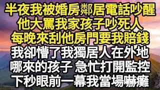 半夜我被婚房鄰居電話吵醒，他大罵我家孩子吵死人，每晚來刮他房門要我賠錢，我卻懵了我獨居人在外地，哪來的孩子 急忙打開監控，下秒眼前一幕當場嚇癱#故事#情感#情感故事#人生#人生經驗#人生故事#生活哲學