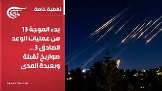 تغطية خاصة | بدء الموجة 13 من عمليات الوعد الصادق 3... صواريخ ثقيلة وبعيدة المدى نحو الكيان | ...