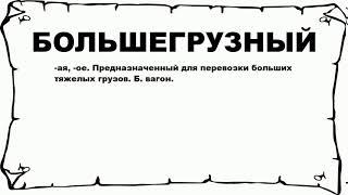 БОЛЬШЕГРУЗНЫЙ - что это такое? значение и описание