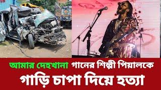 আমার দেহখানা গানের শিল্পী পিয়ালকে গাড়ি চাপা দিয়ে হত্যা। Ahosan Tanvir Pial