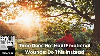 Time Does Not Heal Emotional Wounds: Do This Instead - 16 Beyond Success Pod. with David Tian, Ph.D.