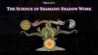 THE ALCHEMY OF MODERN SHAMANIC INITIATION (Part 2 - The Science of Shamanic Shadow Work)