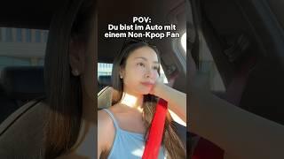 Wenn du mit einem Non Kpop Fan im Auto bist