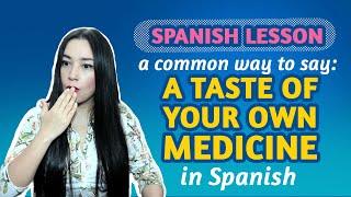 SPANISH LESSON: How to say A TASTE OF YOUR OWN MEDICINE