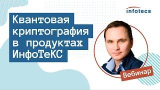 Вебинар «Квантовая криптография в продуктах ИнфоТеКС»