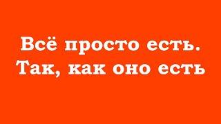 Всё просто есть. Так, как оно есть