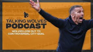 Wolves Lose Out To Controversial City Goal - Talking Wolves Podcast