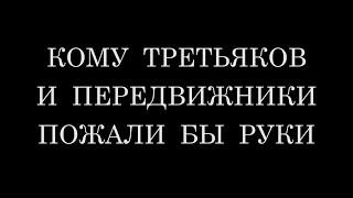 КОМУ ТРЕТЬЯКОВ И ПЕРЕДВИЖНИКИ ПОЖАЛИ БЫ РУКИ