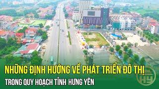 Những định hướng về phát triển đô thị trong quy hoạch tỉnh Hưng Yên