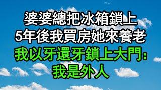 婆婆總把冰箱鎖上，5年後我買房她來養老，我以牙還牙鎖上大門：我是外人#深夜淺讀 #為人處世 #生活經驗 #情感故事