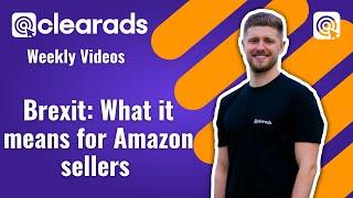 Brexit: What it's meant for Amazon sellers so far | Clear Ads