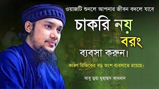 চাকরি নয় বরং ব্যবসা করুন কারণ আল্লাহ রিজিকের বড় অংশ ব্যবসাতে রেখেছেন। ABU TAHA MUHAMMAD ADNAN | WAZ.