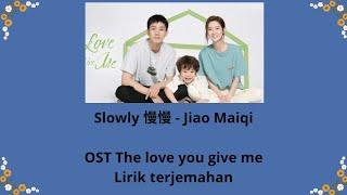 Slowly - 慢慢 (Jiao MaiQi) Ost The love you give me - lirik/terjemahan