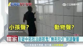 友疑中邪找法師抓鬼！「無形拉引」現詭聲響｜三立新聞台