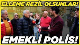 ELLEME REZİL OLSUN BUNLAR! EMEKLİ POLİSİN ÖFKESİ! | Sokak Röportajları