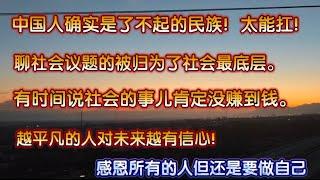 中国人确实是了不起的民族真能扛。聊社会议题的被归为社会最底层。有时间扯蛋肯定没赚到钱。离开小社会到马路上找到大社会。越是平凡的人越有信心。感恩所有人但还是要做自己。