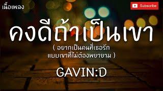 คงดีถ้าเป็นเขา - GAVIN:D [เนื้อเพลง]