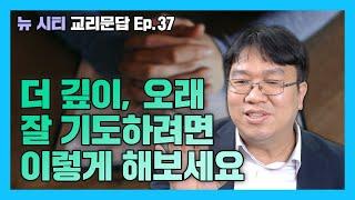 [뉴시티 교리문답] 39 더 깊이, 오래 잘 기도하려면 이렇게 해보세요 (시광교회 / 이정규목사)