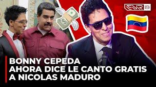 BONNY CEPEDA AHORA DICE QUE NO COBRO NI UN DOLAR PARA CANTARLE A NICOLAS MADURO