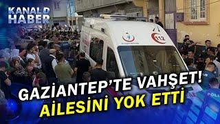 Gaziantep'te Baba Dehşet Saçtı! Eşini Ve 4 Çocuğunu Öldürdü!