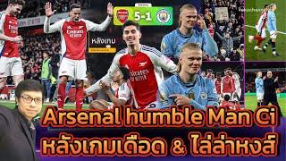  หลังเกม: Arsenal humble Man Ci หลังเกมเดือด & ไล่ล่าหงส์