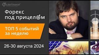 Форекс пол прицелом. ТОП-5 событий за неделю 26-30 августа 2024