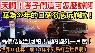 天啊！孝子們這可怎麼辦啊！華為37年的口碑徹底玩崩啦！國內國外一片罵！再也不敢買它車了！高價低配到可怕！顯然把孝子們吃定啦！看不慣又怎樣！你們拿它毫無辦法！世界10佳算什麼！1年不到吊打全世界啊！