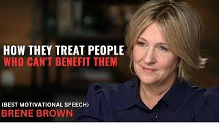 | BRENE BROWN | HOW THEY TREAT PEOPLE WHO CAN'T BENEFIT THEM - LIFE CHANGING MOTIVATION