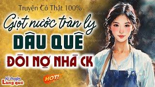 Câu chuyện có thật 100%: Giọt nước tràn ly dâu quê đòi nợ nhà chồng: Kể chuyện làng quê