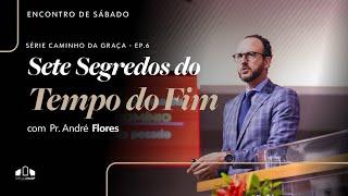 SETE SEGREDOS DO TEMPO DO FIM - SÉRIE CAMINHO DA GRAÇA EP.6 | Pr. André Flores | Encontro de Sábado