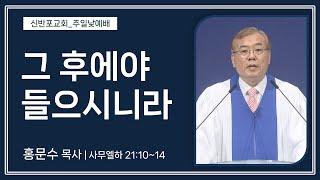 [신반포교회] 그 후에야 들으시니라 | 주일예배 | 홍문수 목사 | 20240818