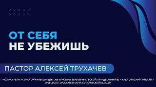 "От себя не убежишь" / пастор Алексей Трухачев