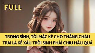 TRUYỆN AUDIO | TRỌNG SINH, TÔI MẶC KỆ CHO THẰNG CHÁU TRAI LÀ KẺ XẤU TRỜI SINH PHẢI CHỊU HẬU QUẢ