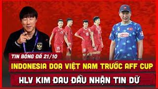  TIN BÓNG ĐÁ 21/10 | INDONESIA TUNG TIN DOẠ VIỆT NAM, HLV KIM NHẬN TIN DỮ LỰC LƯỢNG