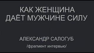 [фрагмент интервью] Как женщина даёт мужчине силу. Александр Салогуб