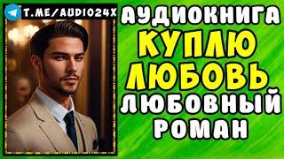  АУДИОКНИГА ЛЮБОВНЫЙ РОМАН: КУПЛЮ ЛЮБОВЬ  СЛУШАТЬ ПОЛНОСТЬЮ  НОВИНКА 2024 