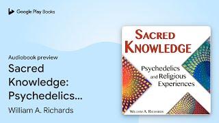 Sacred Knowledge: Psychedelics and Religious… by William A. Richards · Audiobook preview