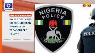 Police Declares Briton, Nigerian Wanted For Treasonable Felony + More | Top Stories