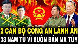 Lò TBT Tô Lâm Rực Cháy: Hai Cựu CÁN BỘ CÔNG AN Lãnh 33 Năm Tù Vì Buôn Bán Ma Túy Số Lượng Lớn