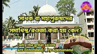 সাধক বা মহাপুরুষদের সমাধিস্থ/রওজা করা হয় কেন(why the great saints are Entombed)?_by Aponanand