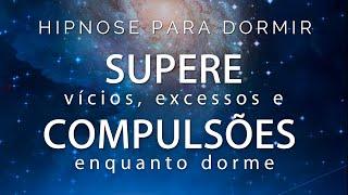 HIPNOSE PARA DORMIR  - SUPERE VÍCIOS e COMPULSÕES enquanto Dorme.