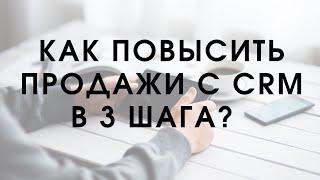 Увеличиваем продажи за 3 шага с помощью CRM!