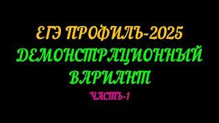 ЕГЭ-ПРОФИЛЬ 2025. ДЕМОНСТРАЦИОННЫЙ ВАРИАНТ. ЧАСТЬ-1